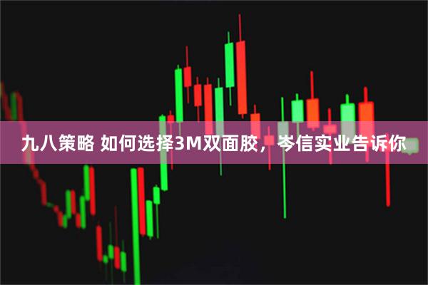 九八策略 如何选择3M双面胶，岑信实业告诉你