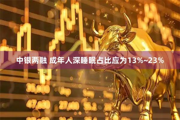 中银两融 成年人深睡眠占比应为13%~23%