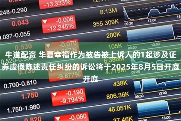 牛道配资 华夏幸福作为被告被上诉人的1起涉及证券虚假陈述责任纠纷的诉讼将于2025年8月5日开庭