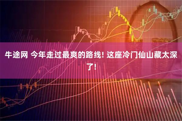 牛途网 今年走过最爽的路线! 这座冷门仙山藏太深了!