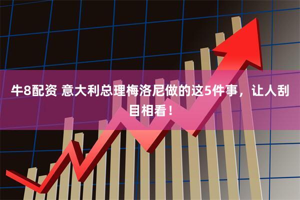 牛8配资 意大利总理梅洛尼做的这5件事，让人刮目相看！