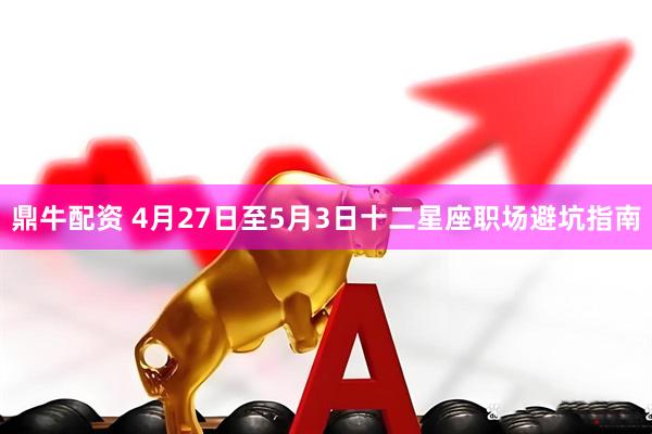 鼎牛配资 4月27日至5月3日十二星座职场避坑指南