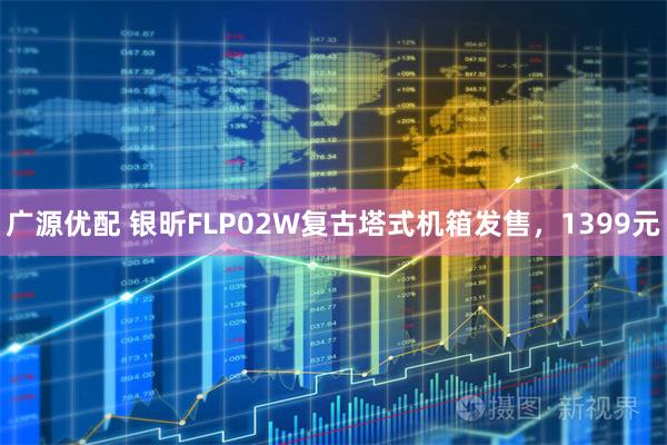 广源优配 银昕FLP02W复古塔式机箱发售,1399元