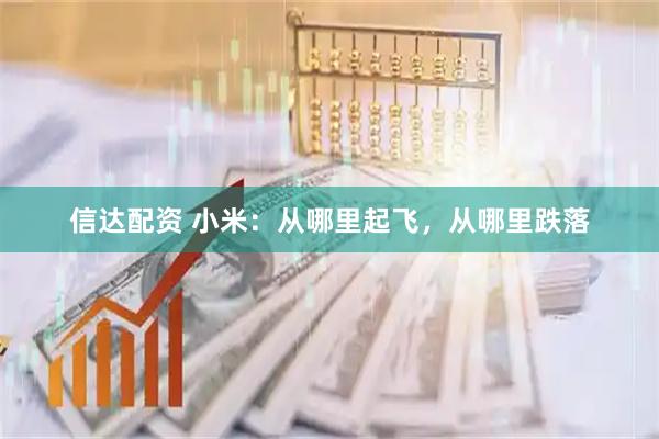 信达配资 小米：从哪里起飞，从哪里跌落