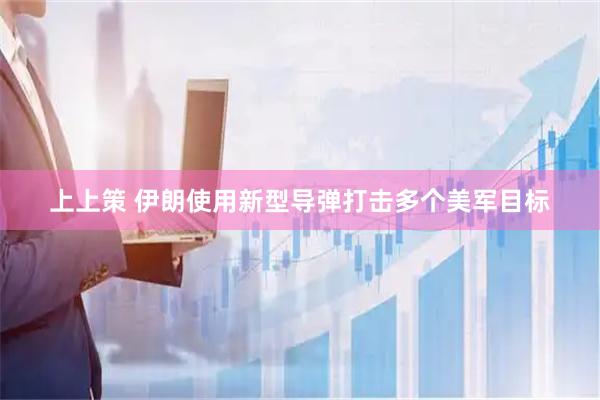 上上策 伊朗使用新型导弹打击多个美军目标