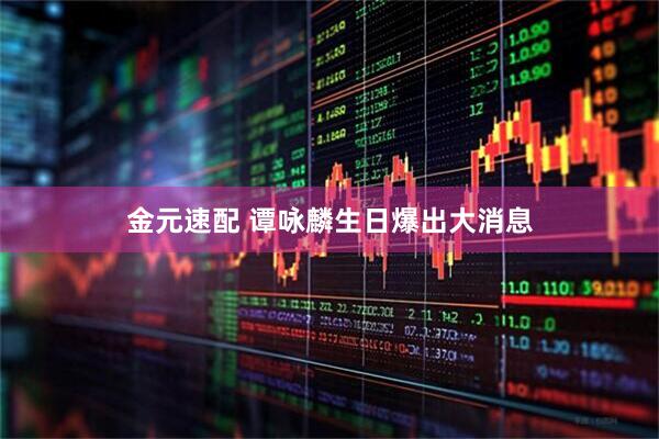 金元速配 谭咏麟生日爆出大消息