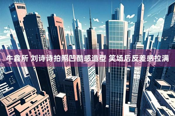 牛鑫所 刘诗诗拍照凹酷感造型 笑场后反差感拉满