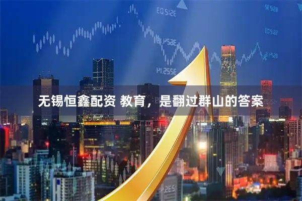 无锡恒鑫配资 教育，是翻过群山的答案