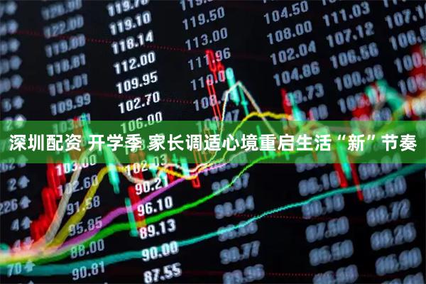 深圳配资 开学季 家长调适心境重启生活“新”节奏